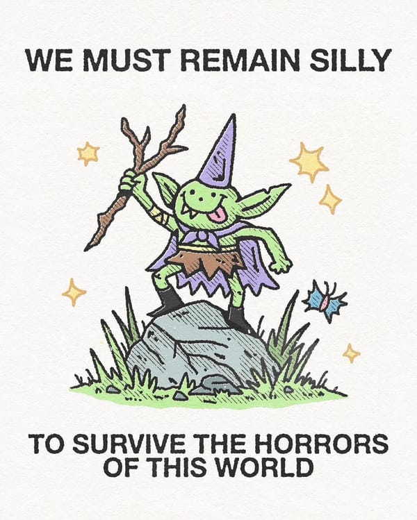A drawing of a gremlin with a silly face, cape, and cone hat raising a tree branch. Text reads, "We must remain silly to survive the horrors of this world."